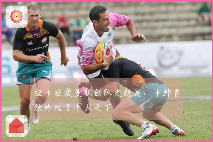 纽卡逆袭曼联创队史新高，卡帅首败终结于十人之下