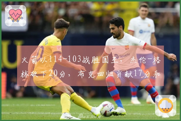 火箭以114-103战胜国王，杰伦-格林砍下20分，布克回归贡献17分和6助攻