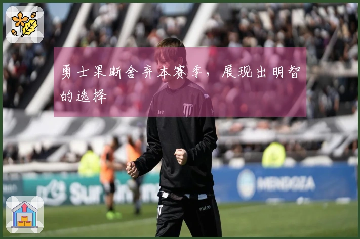 勇士果断舍弃本赛季，展现出明智的选择