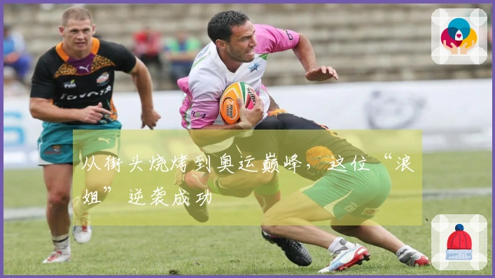 从街头烧烤到奥运巅峰，这位“浪姐”逆袭成功