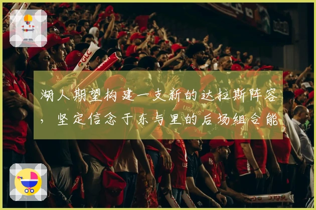 湖人期望构建一支新的达拉斯阵容，坚定信念于东与里的后场组合能取得成功