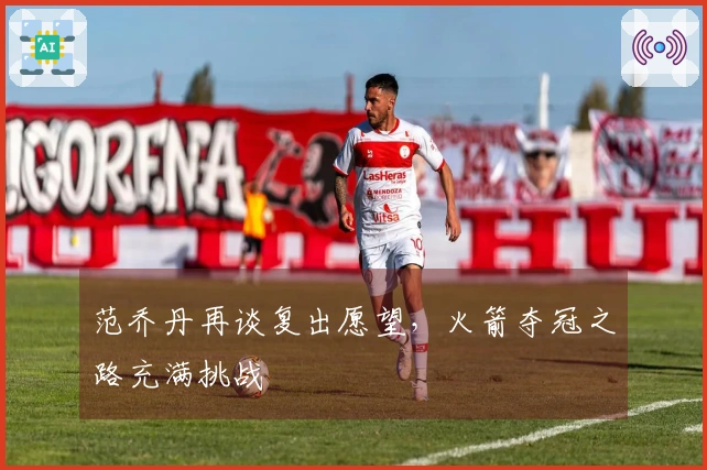 范乔丹再谈复出愿望，火箭夺冠之路充满挑战