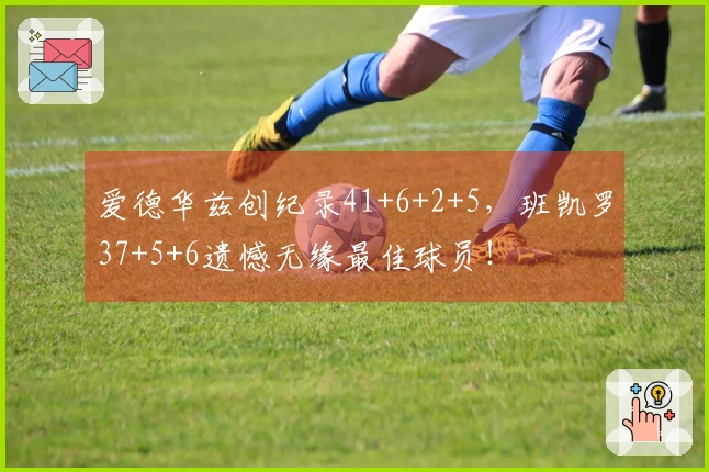 爱德华兹创纪录41+6+2+5，班凯罗37+5+6遗憾无缘最佳球员！