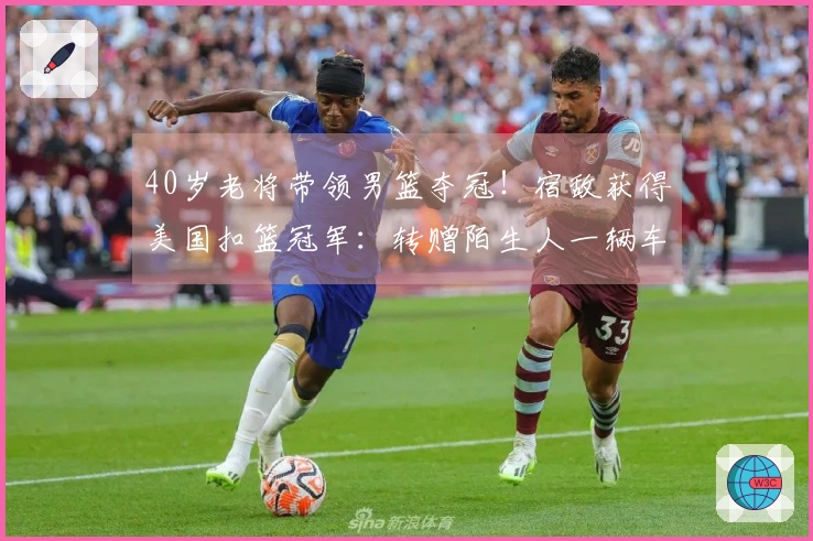 40岁老将带领男篮夺冠！宿敌获得美国扣篮冠军：转赠陌生人一辆车