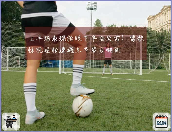 上半场表现抢眼下半场失常！莺歌惊现逆转遭遇末节零分嘲讽