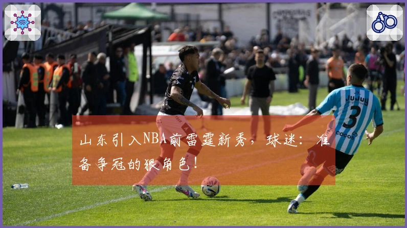 山东引入NBA前雷霆新秀，球迷：准备争冠的狠角色！