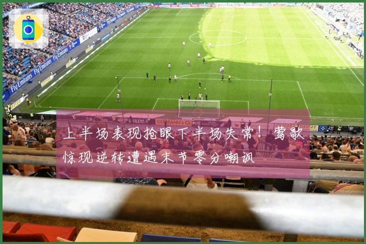 上半场表现抢眼下半场失常!莺歌惊现逆转遭遇末节零分嘲讽