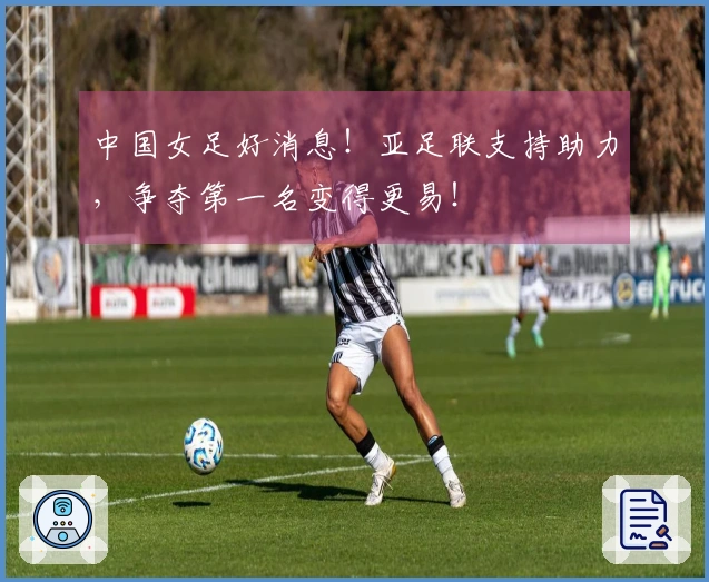 中国女足好消息！亚足联支持助力，争夺第一名变得更易！