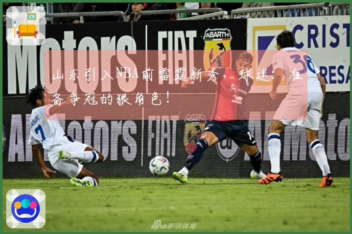 山东引入NBA前雷霆新秀，球迷：准备争冠的狠角色！