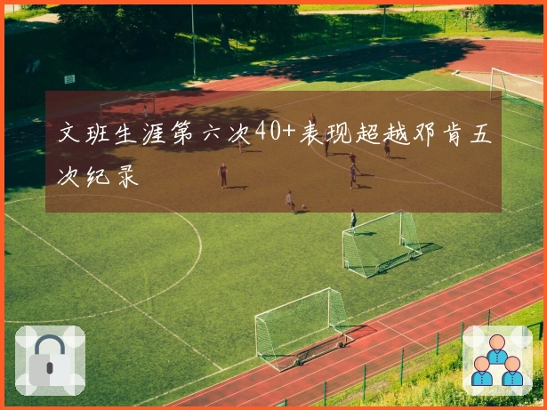 文班生涯第六次40+表现超越邓肯五次纪录