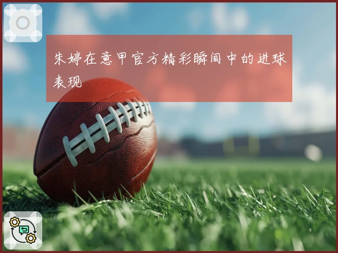 朱婷在意甲官方精彩瞬间中的进球表现