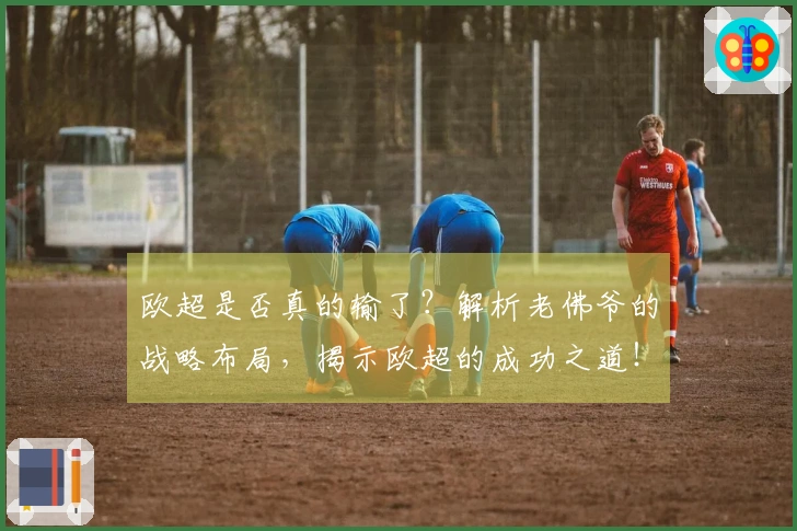 欧超是否真的输了？解析老佛爷的战略布局，揭示欧超的成功之道！