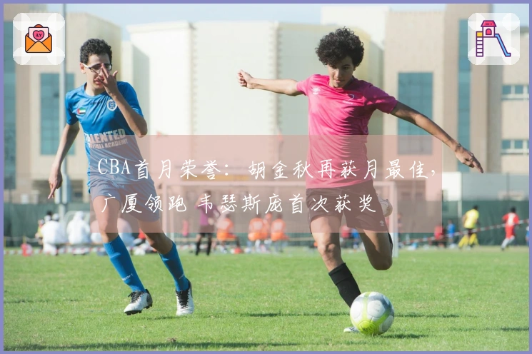 CBA首月荣誉：胡金秋再获月最佳，广厦领跑 韦瑟斯庞首次获奖