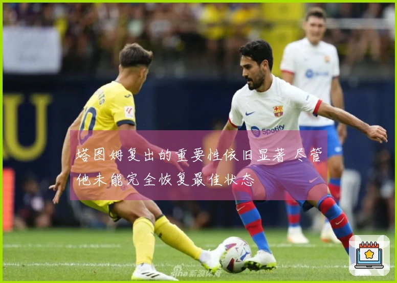 塔图姆复出的重要性依旧显著 尽管他未能完全恢复最佳状态