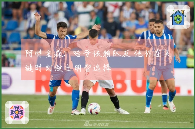 阿特金森：哈登依赖队友 他将在关键时刻做出明智选择